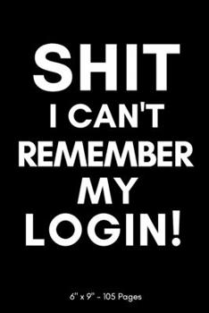 Paperback Shit I Can't Remember My Login: A Journal And Logbook To Record Your Web URL Addresses Usernames and Passwords. Book