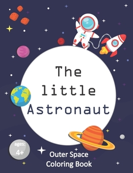 Paperback The Little Astronaut: Coloring Book About Outer Space For Kids 4-8 Preschoolers and Kindergarteners [Large Print] Book
