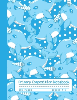 Primary Composition Notebook: Cute Narwhal Notebook with Handwriting Practice Paper for Kids in Kindergarten, First and Second Grade, 100 Blank ... Dotted Midline for Elementary School Students