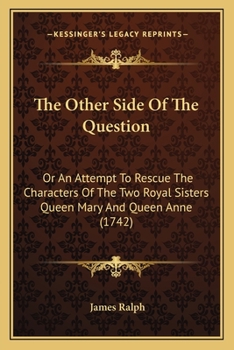 Paperback The Other Side Of The Question: Or An Attempt To Rescue The Characters Of The Two Royal Sisters Queen Mary And Queen Anne (1742) Book