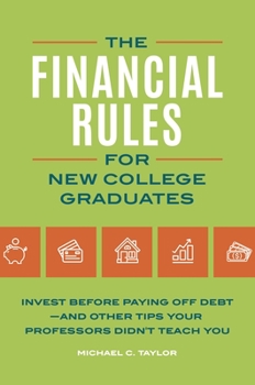 The Financial Rules for New College Graduates: Invest Before Paying Off Debt--and Other Tips Your Professors Didn't Teach You
