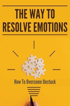 Paperback The Way To Resolve Emotions: How To Overcome Unstuck: Release Emotions Book
