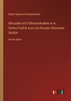 Paperback Riksradet och Fältmarkskalken m.m. Grefve Fredrik Axel von Fersens Historiska Skrifter: Femte Delen [Swedish] Book