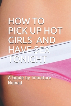 Paperback How to Pick Up Hot Girls and Have Sex Tonight: A Guide by Immature Nomad Book