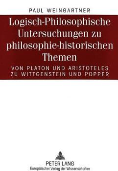Logisch-Philosophische Untersuchungen Zu Philosophie-Historischen Themen: Von Platon Und Aristoteles Zu Wittgenstein Und Popper