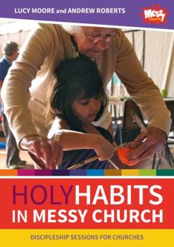 Holy Habits in Messy Church: Discipleship sessions for churches - Book  of the Messy Church