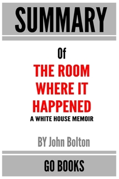 Paperback Summary of The Room Where It Happened: A White House Memoir by John Bolton - a Go BOOKS Summary Guide Book