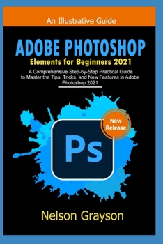 Paperback Adobe Photoshop Elements for Beginners 2021: A Comprehensive Step-by-Step Practical Guide to Master the Tips, Tricks, and New Features in Adobe Photos Book