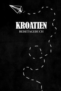 Reisetagebuch Kroatien: Reisejournal für den Urlaub - inkl. Packliste | Erinnerungsbuch für Sehenswürdigkeiten & Ausflüge | Notizbuch als Geschenk, Abschiedsgeschenk (German Edition)