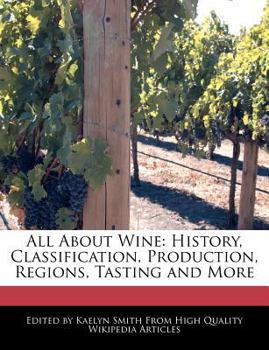 All about Wine : History, Classification, Production, Regions, Tasting and More