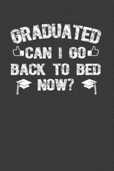 Graduated Can I Go Back To Bed Now?: Perfect Notebook For Graduated. Cute Cream Paper 6*9 Inch With 100 Pages Notebook For Writing Daily Routine, Journal and Hand Note