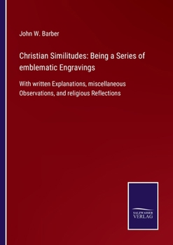 Paperback Christian Similitudes: Being a Series of emblematic Engravings: With written Explanations, miscellaneous Observations, and religious Reflecti Book