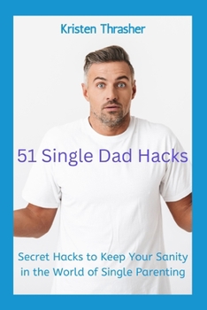 Paperback 51 Single Dad Hacks: Secret Hacks to Keep Your Sanity in the World of Single Parenting Book