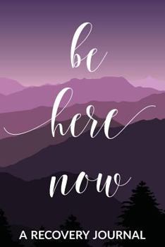 Be Here Now: A Recovery Journal: Guided Daily Sobriety Journal for Women with Health Tracker, Reflection Space, and Writing Prompt Ideas