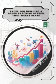Excel for Building a Sales Tracking System That Makes Sense: Your Road from Novice to Skilled Professional