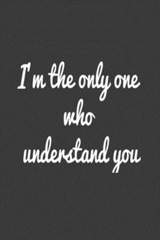 I'm the only one who understand you :: Lined Journal / Notebook Gift, 120 Pages, 6x9, Soft Cover, Matte Finish