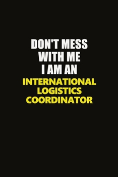 Paperback Don't Mess With Me I Am An International Logistics Coordinator: Career journal, notebook and writing journal for encouraging men, women and kids. A fr Book