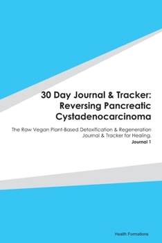 30 Day Journal & Tracker: Reversing Pancreatic Cystadenocarcinoma: The Raw Vegan Plant-Based Detoxification & Regeneration Journal & Tracker for Healing. Journal 1
