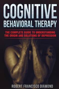Paperback Cognitive Behavioral Therapy: The complete guide to understanding the origin and solutions of depression Book