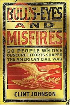 Paperback Bull's-Eyes and Misfires: 50 Obscure People Whose Efforts Shaped the American Civil War Book
