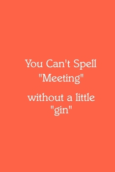 You Can’t Spell “Meeting” without a little “gin” Notebook: Lined Journal, 120 Pages, 6 x 9, Gag Gift for Boss, Tomato Matte Finish (You Can’t Spell “Meeting” without a little “gin” Journal)