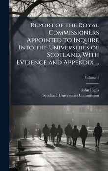 Hardcover Report of the Royal Commissioners Appointed to Inquire Into the Universities of Scotland, With Evidence and Appendix ... Book