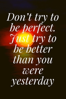 Paperback Don't try to be perfect. Just try to be better than you were yesterday: The Motivation Journal That Keeps Your Dreams /goals Alive and make it happen Book
