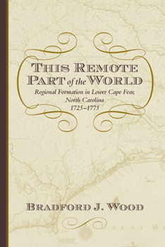 Hardcover This Remote Part of the World: Regional Formation in Lower Cape Fear, North Carolina, 1725-1775 Book