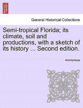 Paperback Semi-Tropical Florida; Its Climate, Soil and Productions, with a Sketch of Its History ... Second Edition. Book