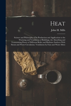Heat: Science and Philosophy of Its Production and Application to the Warming and Ventilation of Buildings, the Absorbing and Transmitting Power of Different Boiler and Radiator Surfaces with Steam an