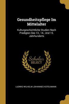 Paperback Gesundheitspflege Im Mittelalter: Kulturgeschichtliche Studien Nach Predigten Des 13., 14., Und 15. Jahrhunderts [German] Book