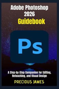 Paperback Adobe Photoshop 2026 Guidebook: A Step-by-Step Companion for Editing, Retouching, and Visual Design Book