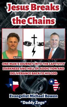 Jesus Breaks the Chains: “One Man’s Journey into The Captivity, Darkness, and Hell of Addiction and Deliverance Back to his God”