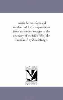 Paperback Arctic Heroes: Facts and incidents of Arctic Explorations From the Earliest Voyages to the Discovery of the Fate of Sir John Franklin Book