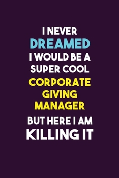 I Never Dreamed I would Be A Super Cool Corporate Giving Manager But Here I Am Killing It: 6X9 120 pages Career  Notebook Unlined  Writing Journal