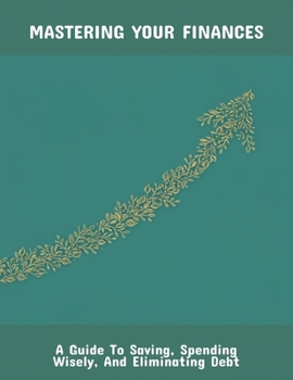 Paperback Mastering Your Finances: A Guide To Saving, Spending Wisely, And Eliminating Debt Book