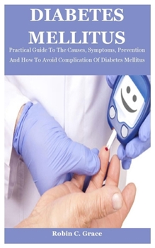 Paperback Diabetes Mellitus: Practical Guide To The Causes, Symptoms, Prevention And How To Avoid Complication Of Diabetes Mellitus Book
