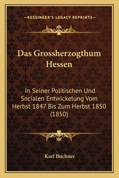 Paperback Das Grossherzogthum Hessen: In Seiner Politischen Und Socialen Entwickelung Vom Herbst 1847 Bis Zum Herbst 1850 (1850) [German] Book