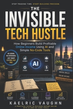 Paperback The Invisible Tech Hustle: How Beginners Build Profitable Online Income Using AI and Simple No-Code Tools Book