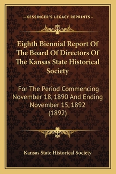 Paperback Eighth Biennial Report Of The Board Of Directors Of The Kansas State Historical Society: For The Period Commencing November 18, 1890 And Ending Novemb Book