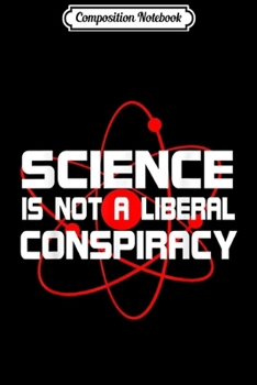 Composition Notebook: Science Is Not A Liberal Conspiracy  Journal/Notebook Blank Lined Ruled 6x9 100 Pages