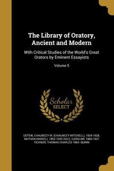 Paperback The Library of Oratory, Ancient and Modern: With Critical Studies of the World's Great Orators by Eminent Essayists; Volume 5 Book