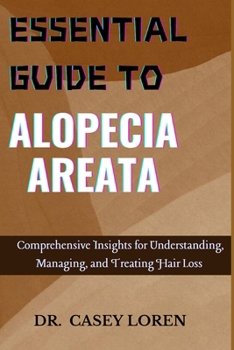 ESSENTIAL GUIDE TO ALOPECIA AREATA: Comprehensive Insights for Understanding, Managing, and Treating Hair Loss