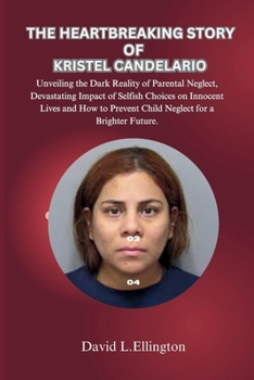 Paperback The Heartbreaking Story of Kristel Candelario: Unveiling the Dark Reality of Parental Neglect, Devastating Impact of Selfish Choices and How to Preven Book