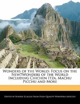 Wonders of the World : Focus on the New7Wonders of the World Including Chichen Itza, Machu Picchu and More