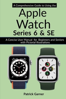 Paperback A Comprehensive Guide to Using the Apple Watch Series 6 and SE: A Concise User Manual for Beginners and Seniors with Pictorial Illustrations Book
