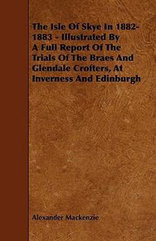 The Isle of Skye in 1882-1883: Illustrated by a Full Report of the Trials of the Braes and Glendale Crofters, at Inverness and Edinburgh; And an Introductory Chapter