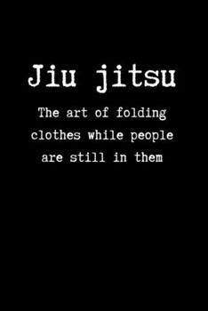 Paperback Jiu jitsu The Art of Folding Clothes While People are Still in Them: Brazilian Jiu jitsu Rolling Notes - Notebook for Journaling & BJJ Training. Trend Book