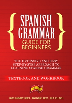 Paperback Spanish Grammar Guide for Beginners: The Extensive and Easy Step-by-Step Approach to Learning Spanish Grammar (Textbook and Workbook) Book