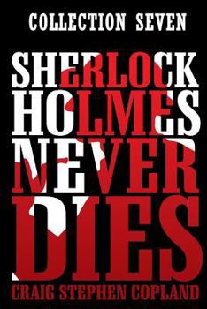 Sherlock Holmes Never Dies -- Collection Seven: Four new Sherlock Holmes Mysteries - Book  of the New Sherlock Holmes Mysteries